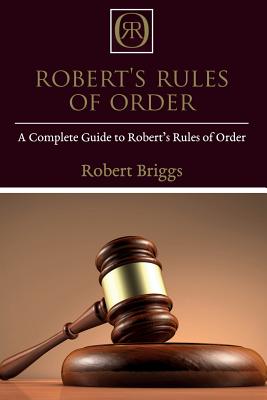 Robert's Rules of Order: A Complete Guide to Robert's Rules of Order - Robert Briggs