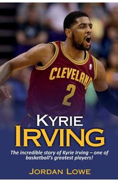 Poza produsului Kyrie Irving: The incredible story of Kyrie Irving - one of basketball's greatest players! - Jordan Lowe