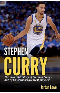 Stephen Curry: The incredible story of Stephen Curry - one of basketball's greatest players! - Jordan Lowe