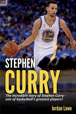 Stephen Curry: The incredible story of Stephen Curry - one of basketball's greatest players! - Jordan Lowe