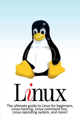 Linux: The ultimate guide to Linux for beginners, Linux hacking, Linux command line, Linux operating system, and more! - Craig Newport