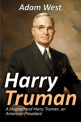 Harry Truman: A biography of Harry Truman, an American President - Adam West