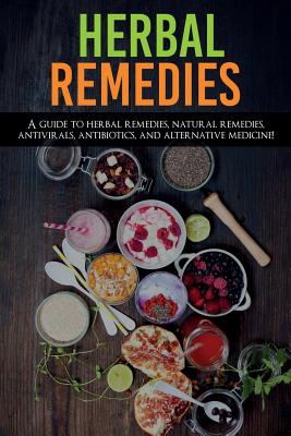 Herbal Remedies: A Guide to Herbal Remedies, Natural Remedies, Antivirals, Antibiotics and Alternative Medicine! - Amanda Ross