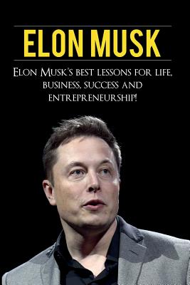 Elon Musk: Elon Musk's Best Lessons for Life, Business, Success and Entrepreneurship - Andrew Knight