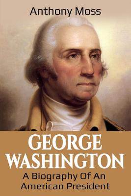 George Washington: A Biography of an American President - Anthony Moss