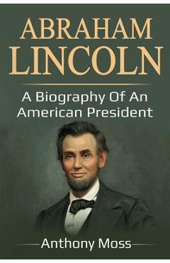 Coperta cărții 'Abraham Lincoln: A biography of an American President - Anthony Moss'