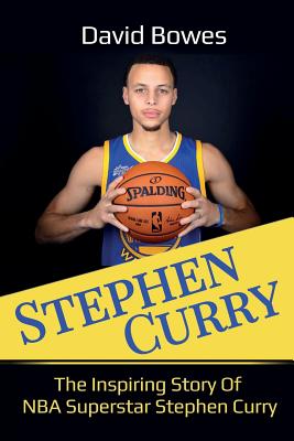 Stephen Curry: The Inspiring Story of NBA Superstar Stephen Curry - David Bowes
