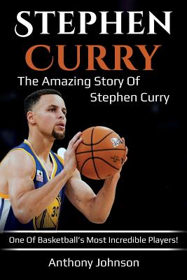 Stephen Curry: The amazing story of Stephen Curry - one of basketball's most incredible players! - Anthony Johnson