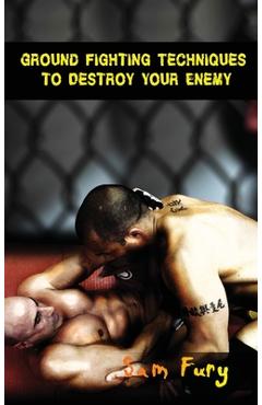 Poza produsului Ground Fighting Techniques to Destroy Your Enemy: Street Based Ground Fighting, Brazilian Jiu Jitsu, and Mixed Martial Arts Fighting Techniques - Sam Fury