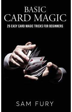 Basic Card Magic: 25 Easy Card Magic Tricks for Beginners - Sam Fury
