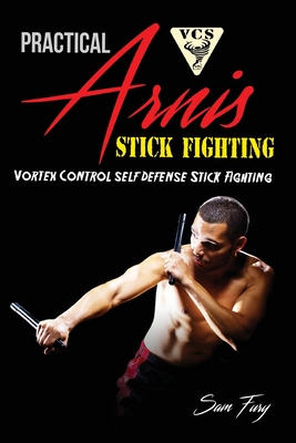 Practical Arnis Stick Fighting: Vortex Control Stick Fighting for Self Defense - Sam Fury
