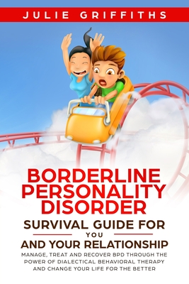 Borderline Personality Disorder Survival Guide for You and Your Relationship: Manage, Treat and Recover BPD Through the Power of Dialectical Behaviora - Julie Griffiths