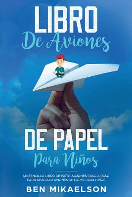 Libro de Aviones de Papel para Niños: Un Sencillo Libro de Instrucciones Paso a Paso para Realizar Aviones de Papel para Niños - Ben Mikaelson