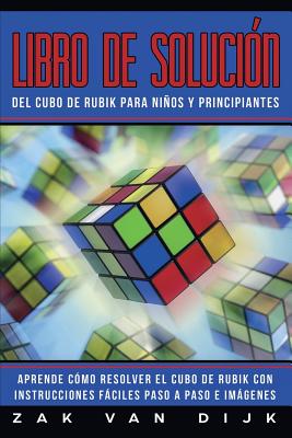 Libro de Solución Del Cubo de Rubik para Niños y Principiantes: Aprende Cómo Resolver el Cubo de Rubik con Instrucciones Fáciles Paso a Paso e Imágene - Zak Van Dijk