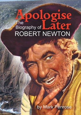 Apologise Later: The Biography of Robert Newton - Mark Penrose