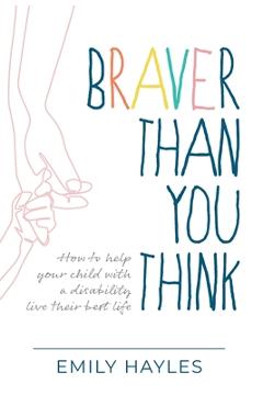 Coperta cărții 'Braver Than You Think: How to help your child with a disability live their best life - Emily Hayles'