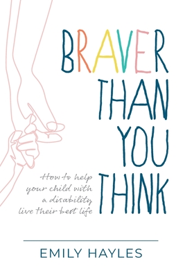 Braver Than You Think: How to help your child with a disability live their best life - Emily Hayles