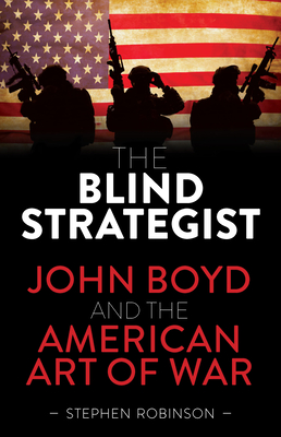 Blind Strategist: John Boyd and the American Art of War - Stephen Robinson