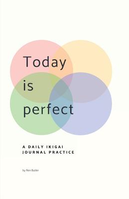 Today is Perfect: A Daily Ikigai Journal - Ren Butler