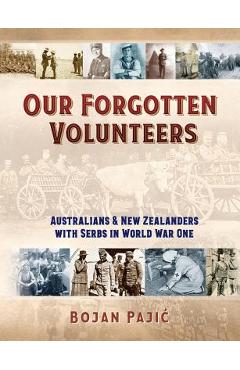 Poza produsului Our Forgotten Volunteers: Australians and New Zealanders with Serbs in World War One - Bojan Pajic