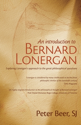 An Introduction to Bernard Lonergan: Exploring Lonergan's approach to the great philosophical questions - Peter Beer