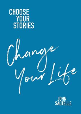 Choose Your Stories, Change Your Life - John Sautelle