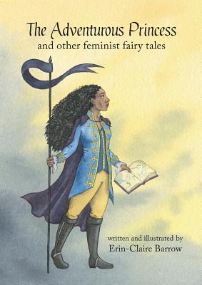 The Adventurous Princess and other feminist fairy tales - Erin-claire Barrow