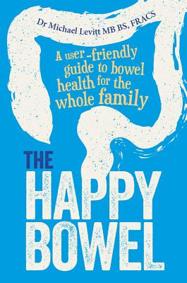 The Happy Bowel: A User-Friendly Guide to Bowel Health for the Whole Family - Micahel Levitt Mb Bs Fracs