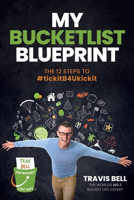 My Bucketlist Blueprint: The 12 Steps to #tickitB4Ukickit - Travis Bell