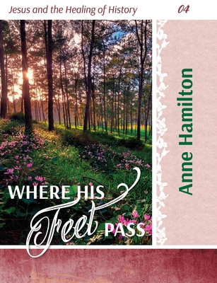 Where His Feet Pass: Jesus and the Healing of History 04 - Anne Hamilton