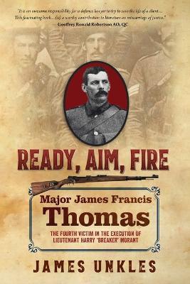 Ready Aim Fire: Major James Francis Thomas: The Fourth Victim in the Execution of Lieutenant Harry Breaker Morant - James Unkles