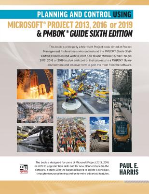 Planning and Control Using Microsoft Project 2013, 2016 or 2019 & PMBOK Guide Sixth Edition - Paul E. Harris