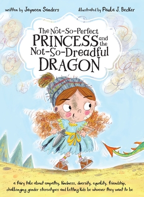 The Not-So-Perfect Princess and the Not-So-Dreadful Dragon: a fairy tale about empathy, kindness, diversity, equality, friendship & challenging gender - Jayneen Sanders