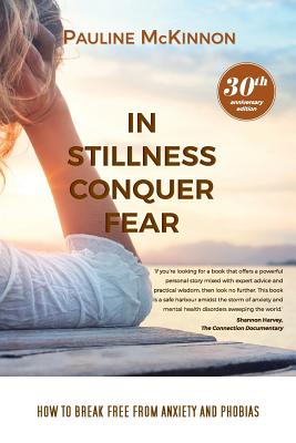 In Stillness Conquer Fear: How to Break Free from Anxiety and Phobias Revised 30th Anniversary Edition - Pauline Mckinnon