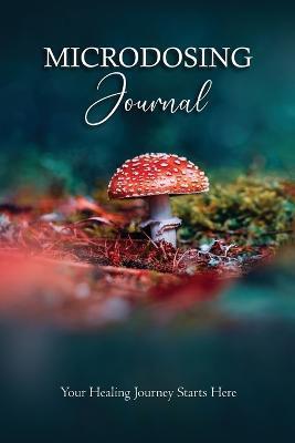Microdosing Journal: Amanita Muscaria (Fly Agaric) Version. Your Healing Journey Starts Here: Psilocybin Mushroom (Magic Mushroom) Version. - Bil Harret