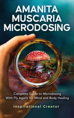 Amanita Muscaria Microdosing: Complete Guide to Microdosing With Fly Agaric for Mind and Body Healing, & Bonus - Bil Harret