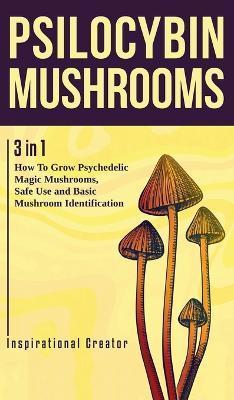 Psilocybin Mushrooms: 3 in 1: How to Grow Psychedelic Magic Mushrooms, Safe Use, and Basic Mushroom Identification - Bil Harret