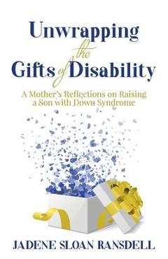 Coperta cărții 'Unwrapping the Gifts of Disability: A Mother's Reflections on Raising a Son with Down Syndrome - Jadene Sloan Ransdell'