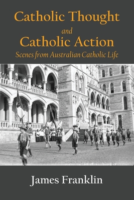 Catholic Thought and Catholic Action: Scenes from Australian Catholic Life - James Franklin