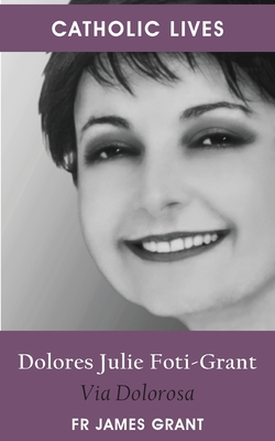 Coperta cărții 'Catholic Lives: Dolores Julie Foti-Grant, Via Dolorosa - James Grant'