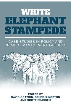 Coperta cărții 'White Elephant Stampede: Case Studies in Policy and Project Management Failures - David Gration'