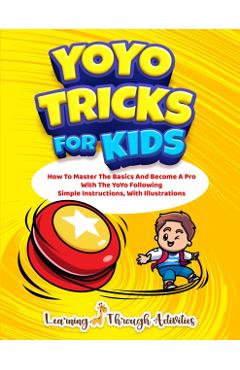 YoYo Tricks For Kids: How To Master The Basics And Become A Pro With The YoYo Following Simple Instructions, With Illustrations - C. Gibbs
