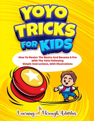 YoYo Tricks For Kids: How To Master The Basics And Become A Pro With The YoYo Following Simple Instructions, With Illustrations - C. Gibbs