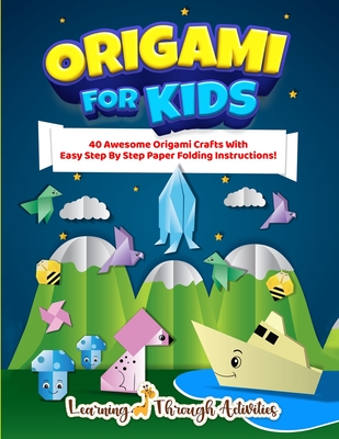 Origami For Kids: 40 Awesome Origami Crafts With Easy Step By Step Paper Folding Instructions! - Charlotte Gibbs