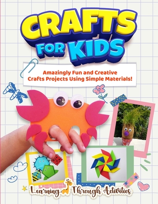 Crafts For Kids: Amazingly Fun And Creative Craft Projects Using Simple Materials! - Charlotte Gibbs