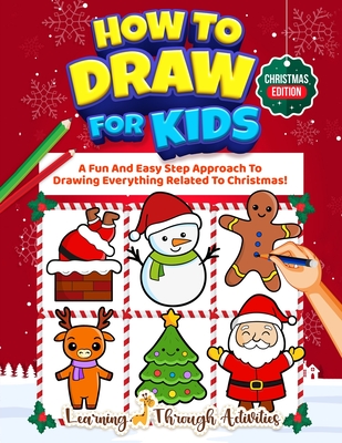 How To Draw For Kids - Christmas Edition: A Fun And Easy Step By Step Approach To Drawing Everything Related To Christmas! - Charlotte Gibbs