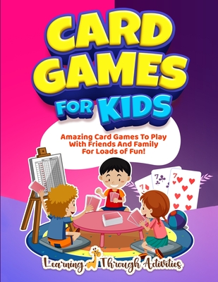 Card Games For Kids: Amazing Card Games To Play With Family And Friends For Loads Of Fun! - Charlotte Gibbs