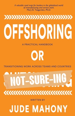 Offshoring or Not-Sure-ing: A Practical Handbook Transitioning Work Across Teams and Countries - Jude Mahony