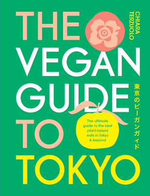 The Vegan Guide to Tokyo: The Ultimate Guide to the Best Plant-Based Eats in Tokyo and Beyond - Chiara Terzuolo