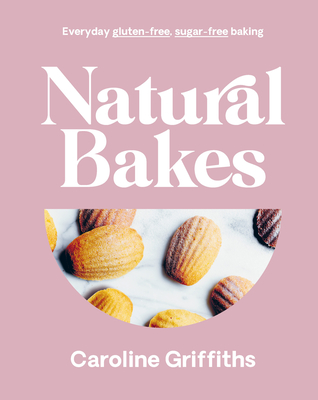 Natural Bakes: Everyday Gluten-Free, Sugar-Free Baking - Caroline Griffiths